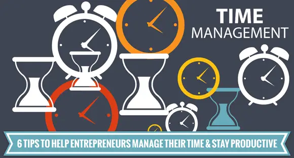 6 Tips to Help Entrepreneurs Manage Their Time and Stay Productive